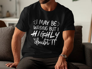 Black t-shirt with white text: "I MAY BE WRONG BUT I HIGHLY DOUBT IT"