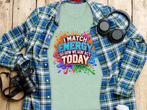 Light blue t-shirt with "I MATCH ENERGY SO HOW WE GON' ACT TODAY" graphic.
