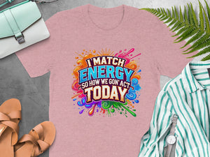 Pink t-shirt with colorful "I MATCH ENERGY SO HOW WE GON' ACT TODAY" graphic.