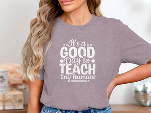 Gray t-shirt with white text reading "It's a GOOD Day to TEACH tiny humans"
