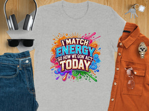 Grey t-shirt with "I MATCH ENERGY SO HOW WE GON' ACT TODAY" text in colorful design.