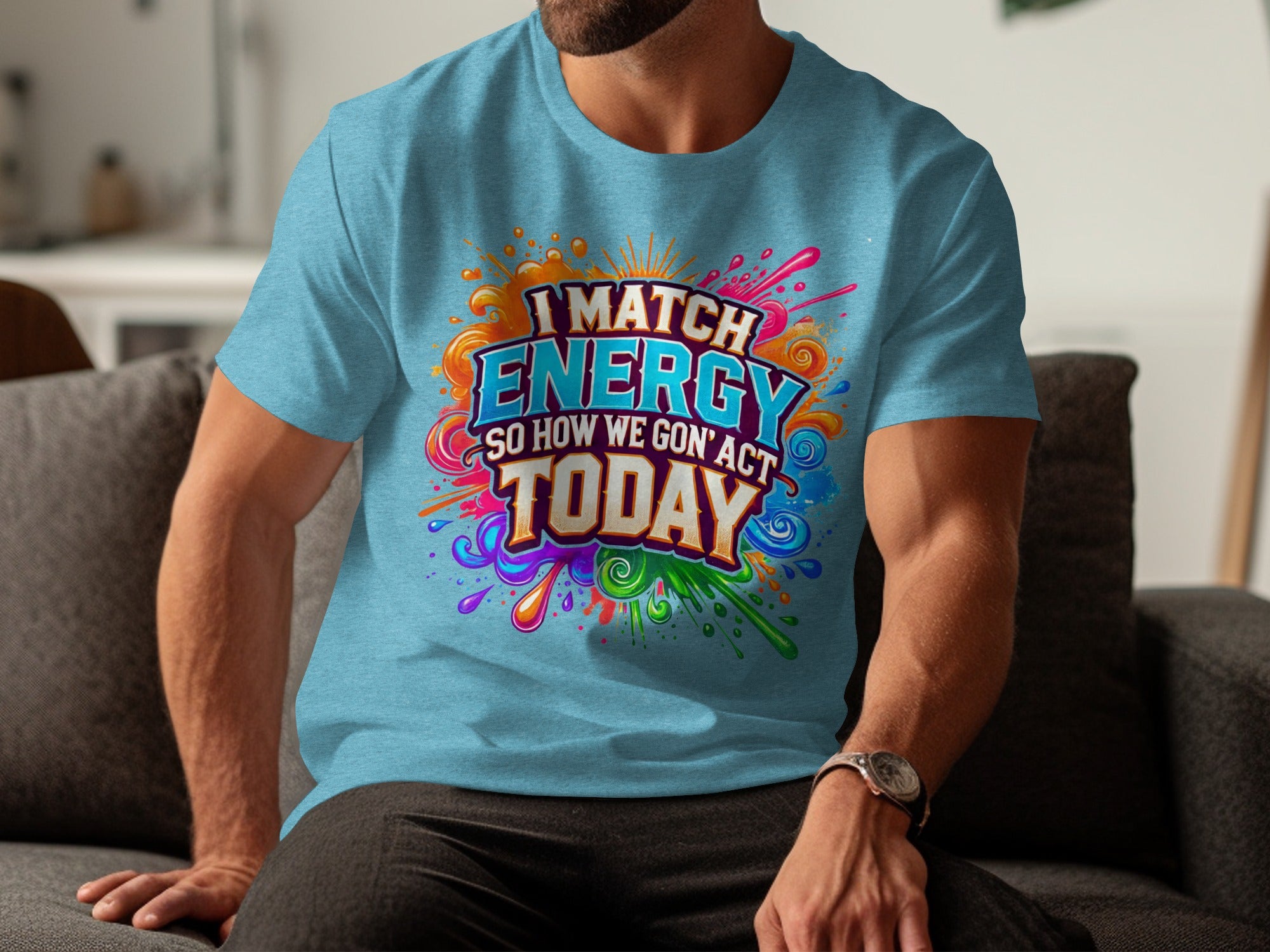 Teal t-shirt with colorful graphic text that reads "I MATCH ENERGY SO HOW WE GON' ACT TODAY".