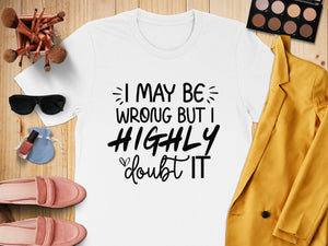 White t-shirt with black text: "I MAY BE WRONG BUT I HIGHLY doubt IT".