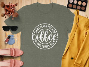 Olive green t-shirt with white text "Then I Teach the Kids, Coffee First I Drink The".