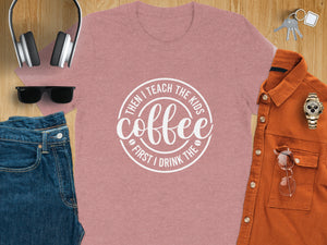 Pink t-shirt with "Then I Teach the Kids, First I Drink the Coffee" circle graphic.