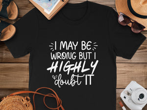Black t-shirt with white text: "I MAY BE WRONG BUT I HIGHLY doubt IT."