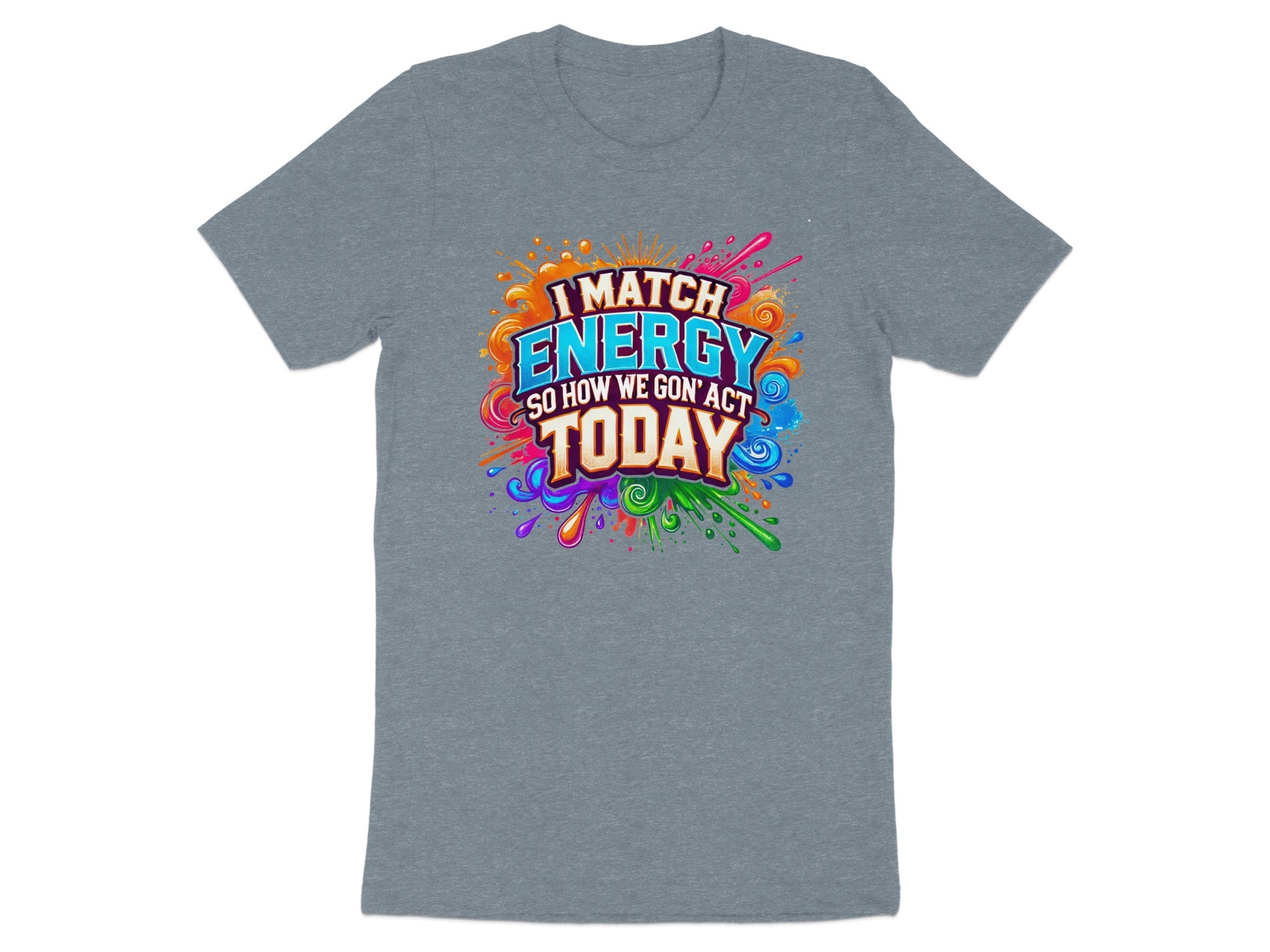 Grey t-shirt with colorful "I MATCH ENERGY SO HOW WE GON' ACT TODAY" graphic.