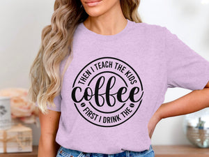 Lilac t-shirt with black text: "Then I teach the kids, coffee first I drink."