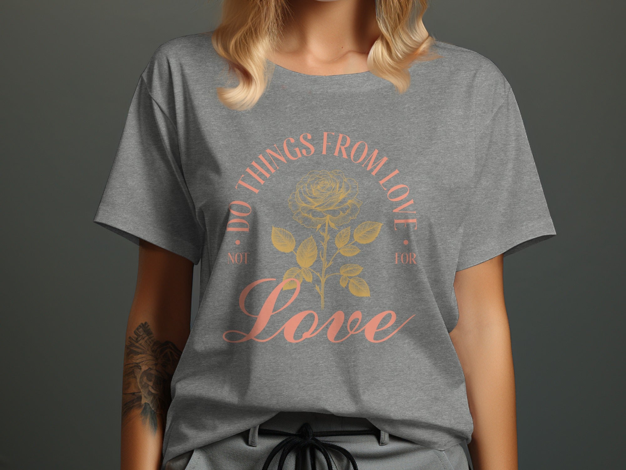Gray t-shirt with text "DO THINGS FROM LOVE NOT FOR LOVE" and a rose design.