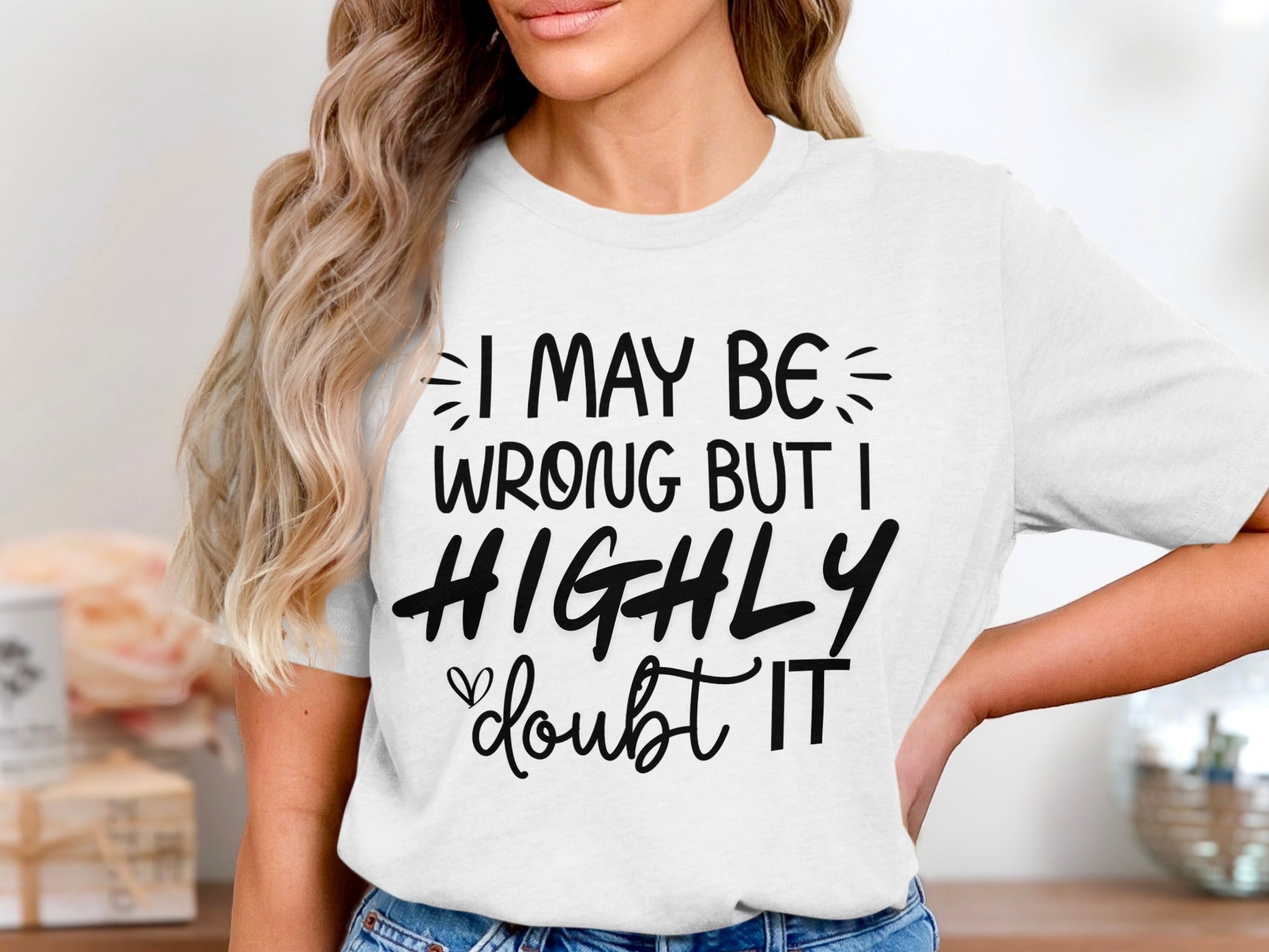 White t-shirt with black text reading "I MAY BE WRONG BUT I HIGHLY doubt IT"