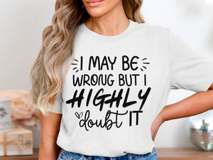 White t-shirt with black text reading "I MAY BE WRONG BUT I HIGHLY doubt IT"