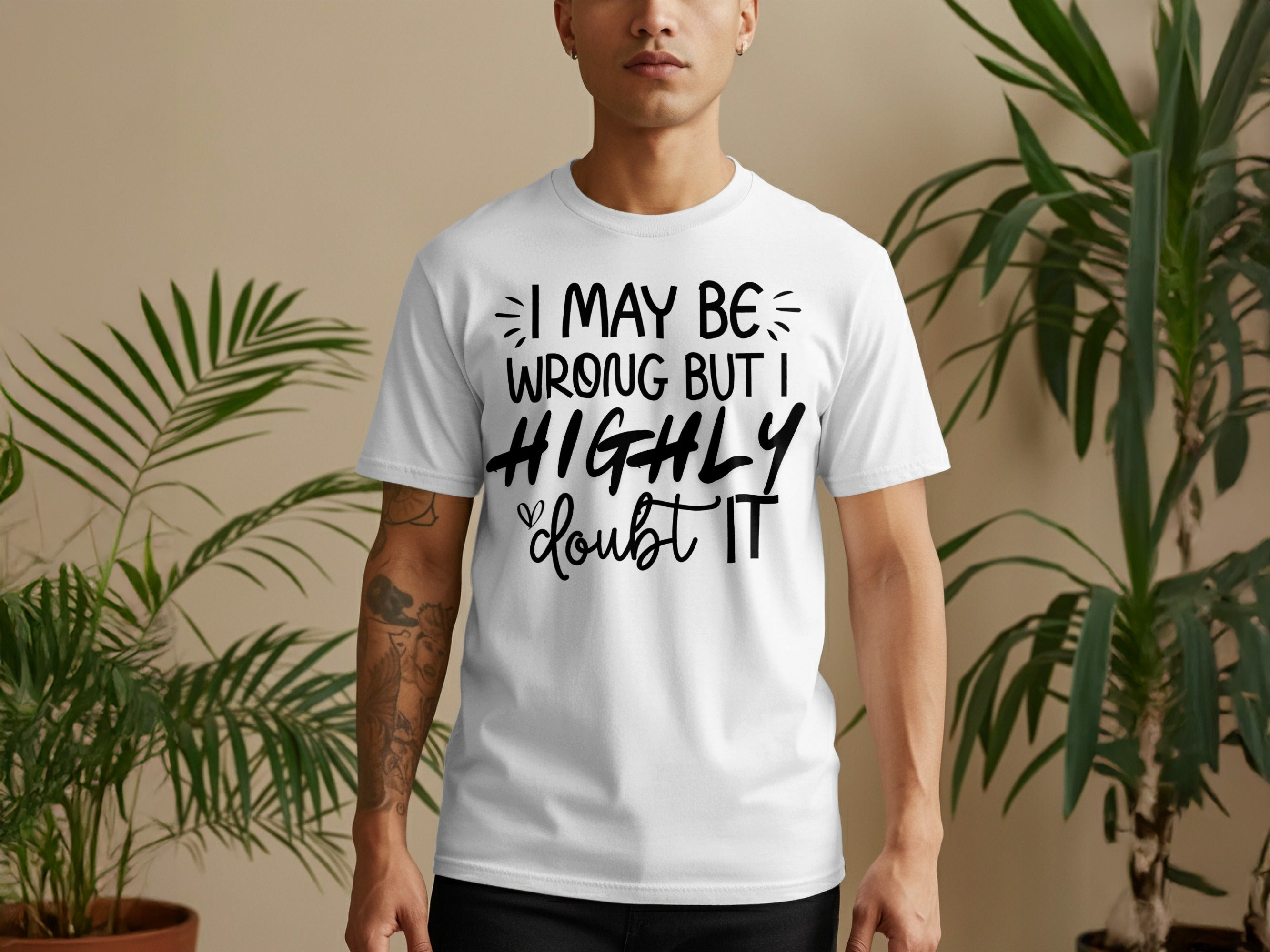 White t-shirt with black text "I MAY BE WRONG BUT I HIGHLY DOUBT IT".