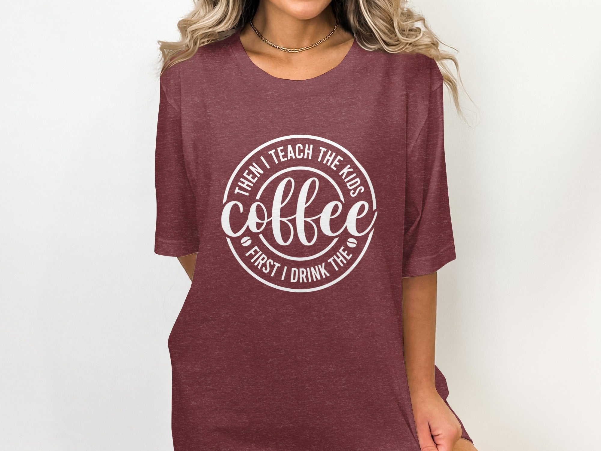 Maroon t-shirt with white text saying "Coffee. Then I teach the kids. First I drink the."