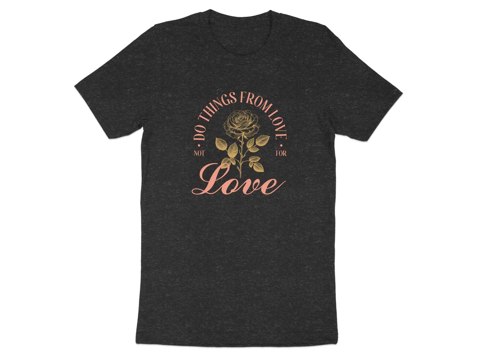 Dark grey t-shirt with a vintage-style rose graphic and text that reads "Do things from love, not for love."