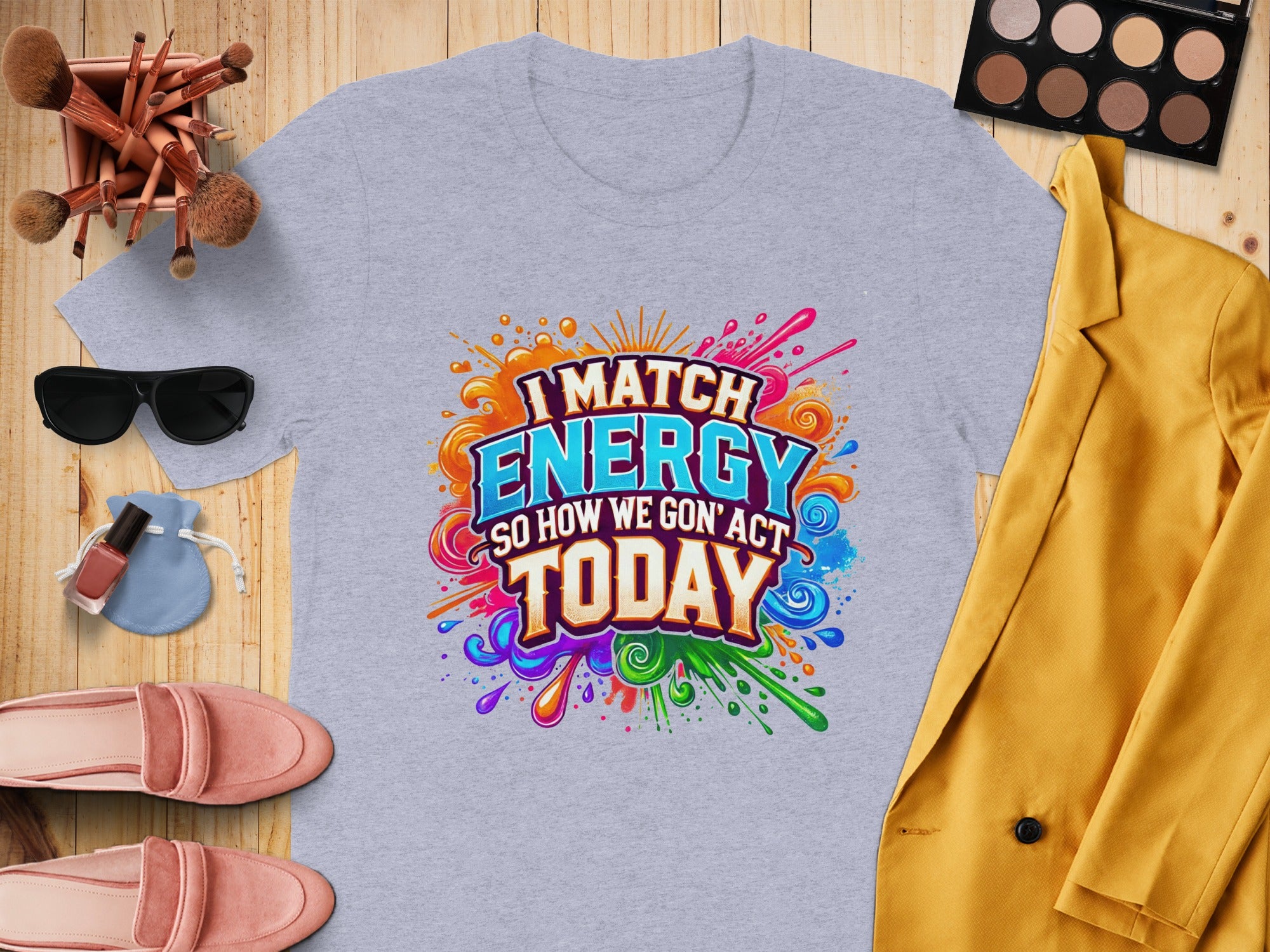 Grey t-shirt with "I MATCH ENERGY SO HOW WE GON' ACT TODAY" text and colorful splashes.