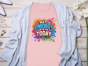 Pink t-shirt with "I match energy so how we gon' act TODAY" graphic.