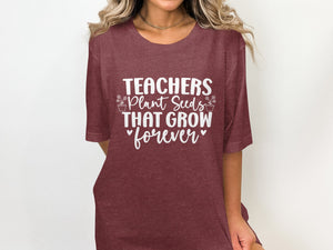 Maroon t-shirt on a person with white text: Teachers Plant Seeds That Grow Forever