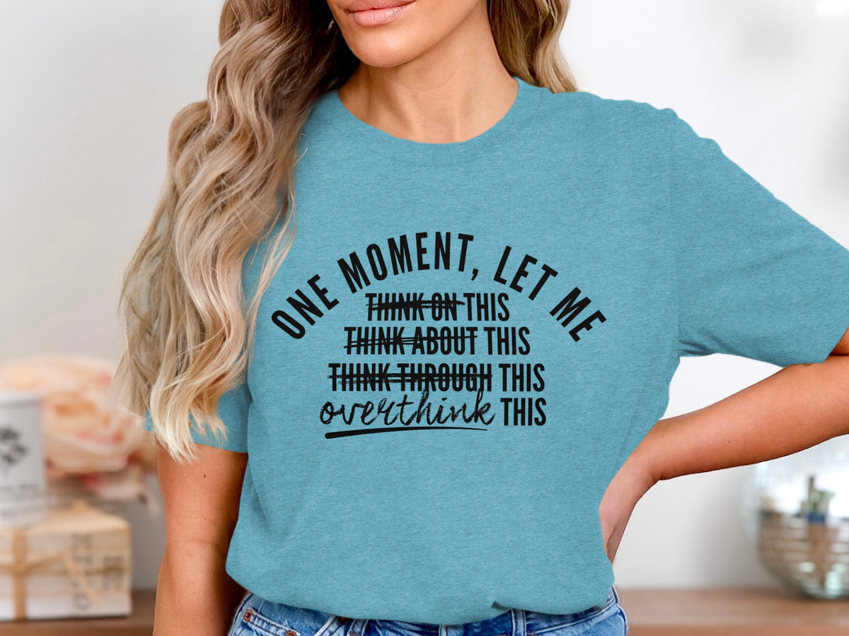 Turquoise t-shirt with black text reading "ONE MOMENT, LET ME THINK ON THIS THINK ABOUT THIS THINK THROUGH THIS overthink THIS".