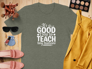 Green t-shirt with white text: "It's a GOOD Day to TEACH tiny humans."