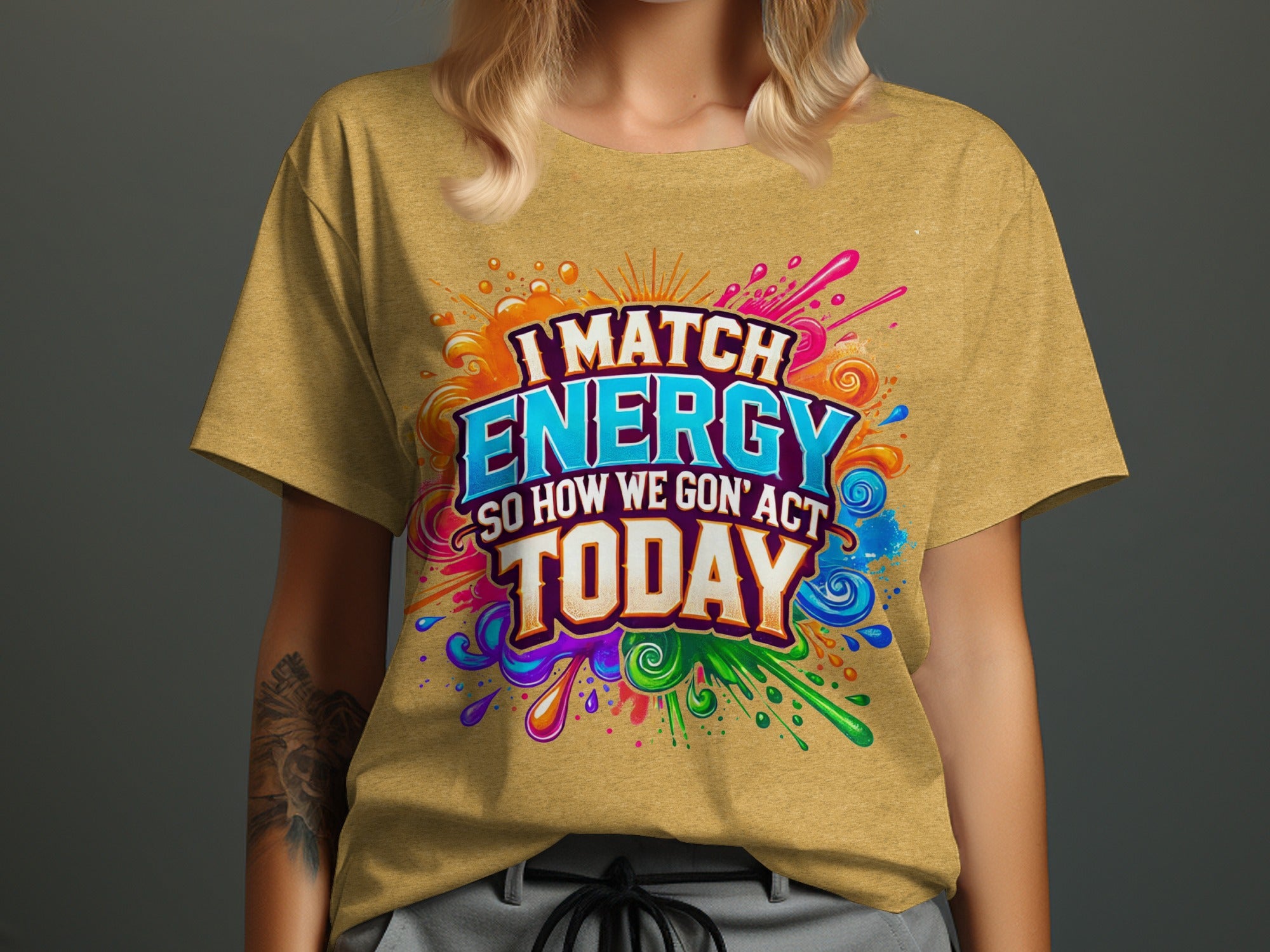 Yellow t-shirt with text "I MATCH ENERGY SO HOW WE GON' ACT TODAY"