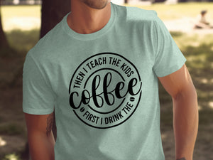 Light green t-shirt with "Coffee: First I Drink The, Then I Teach The Kids" text.