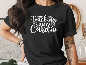 Black t-shirt with white text that says "Teaching IS MY Cardio".