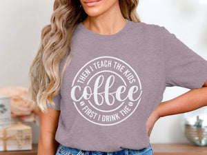 Purple t-shirt with white text: Then I teach the kids, coffee, first I drink the