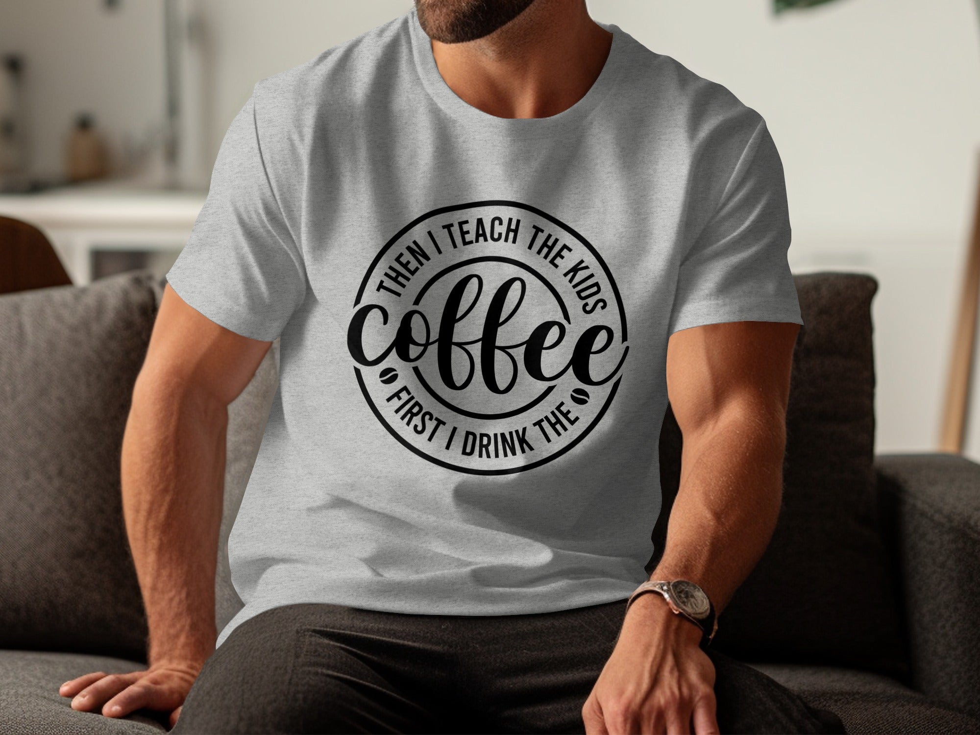 Grey t-shirt with black text: "Then I teach the kids coffee. First I drink the."